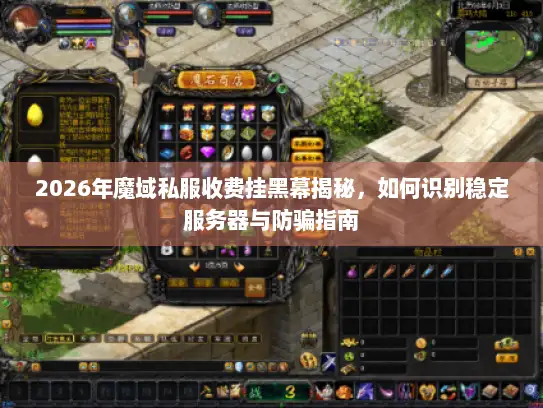 2026年魔域私服收费挂黑幕揭秘，如何识别稳定服务器与防骗指南