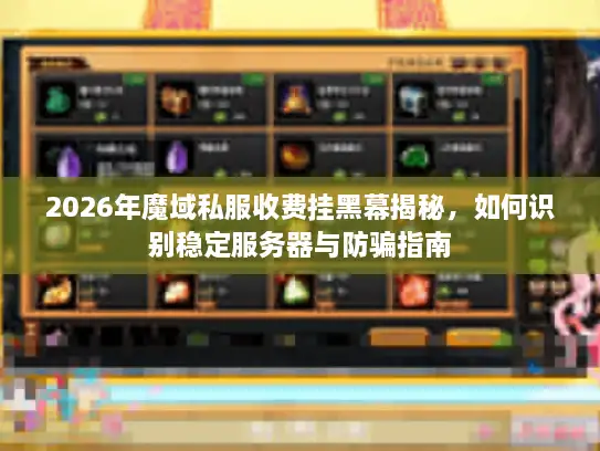 2026年魔域私服收费挂黑幕揭秘，如何识别稳定服务器与防骗指南