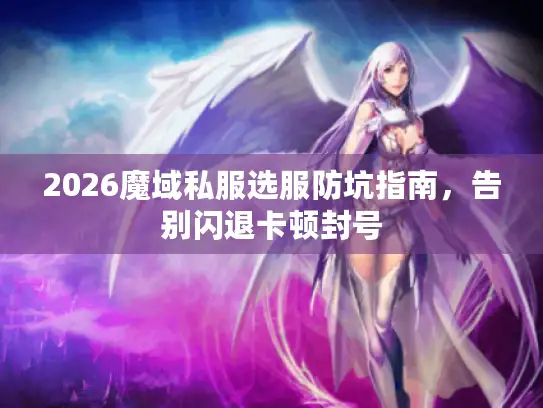 2026魔域私服选服防坑指南，告别闪退卡顿封号