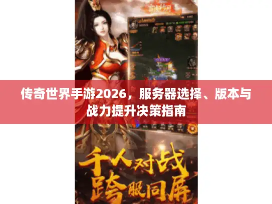 传奇世界手游2026，服务器选择、版本与战力提升决策指南