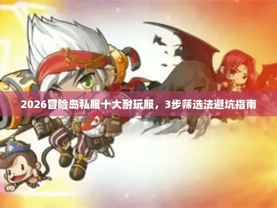 2026冒险岛私服十大耐玩服，3步筛选法避坑指南