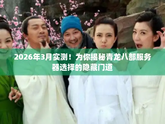 2026年3月实测！为你揭秘青龙八部服务器选择的隐藏门道