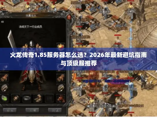 火龙传奇1.85服务器怎么选？2026年最新避坑指南与顶级服推荐