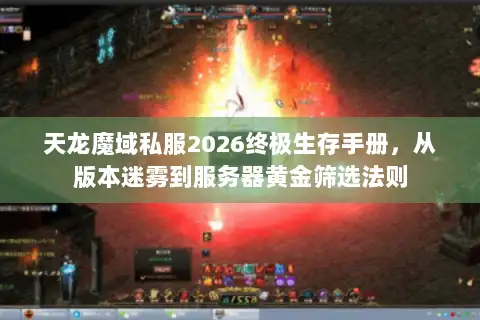 天龙魔域私服2026终极生存手册，从版本迷雾到服务器黄金筛选法则
