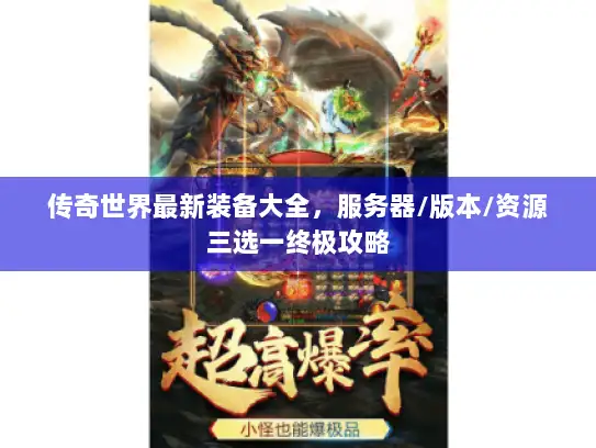 传奇世界最新装备大全,服务器/版本/资源三选一终极攻略 传奇世界最新装备大全,服务器/版本/资源三选一终极攻略