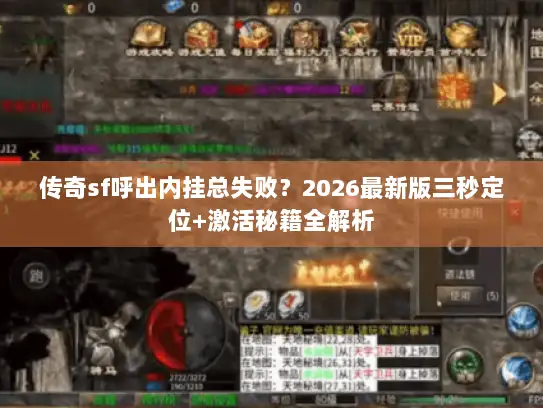 传奇sf呼出内挂总失败？2026最新版三秒定位+激活秘籍全解析
