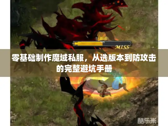 零基础制作魔域私服，从选版本到防攻击的完整避坑手册