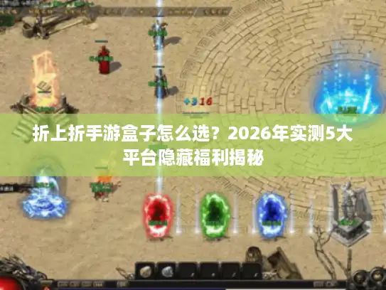 折上折手游盒子怎么选?2026年实测5大平台隐藏福利揭秘 折上折手游盒子怎么选?2026年实测5大平台隐藏福利揭秘