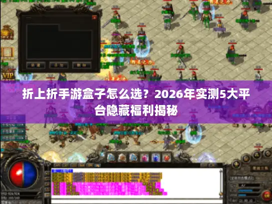 折上折手游盒子怎么选?2026年实测5大平台隐藏福利揭秘 折上折手游盒子怎么选?2026年实测5大平台隐藏福利揭秘
