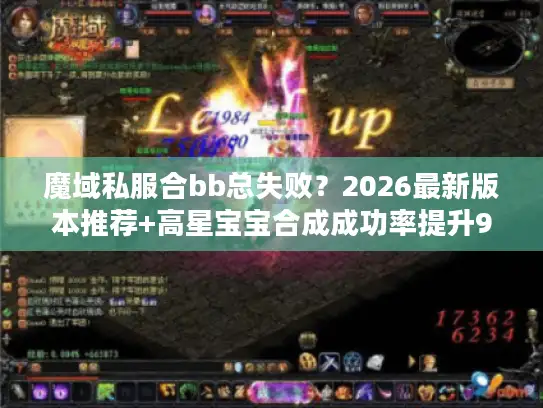魔域私服合bb总失败？2026最新版本推荐+高星宝宝合成成功率提升90%实战秘籍