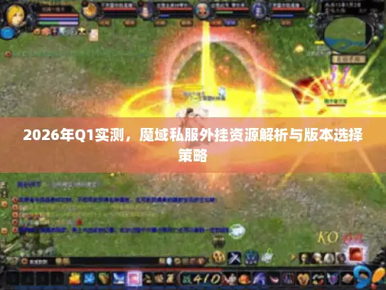 2026年Q1实测，魔域私服外挂资源解析与版本选择策略