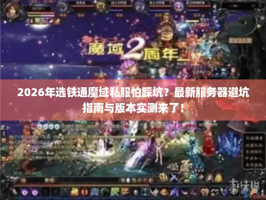 2026年选铁通魔域私服怕踩坑？最新服务器避坑指南与版本实测来了！