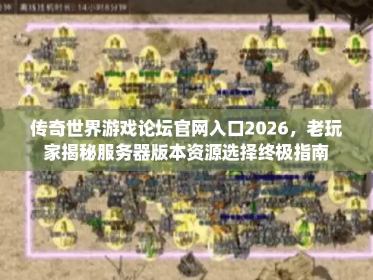 传奇世界游戏论坛官网入口2026，老玩家揭秘服务器版本资源选择终极指南