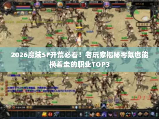 2026魔域SF开荒必看!老玩家揭秘零氪也能横着走的职业TOP3 2026魔域SF开荒必看!老玩家揭秘零氪也能横着走的职业TOP3