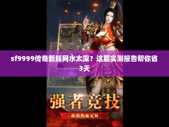 sf9999传奇新服网水太深?这篇实测报告帮你省3天 sf9999传奇新服网水太深?这篇实测报告帮你省3天