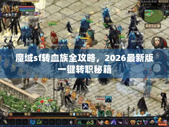 魔域sf转血族全攻略，2026最新版一键转职秘籍