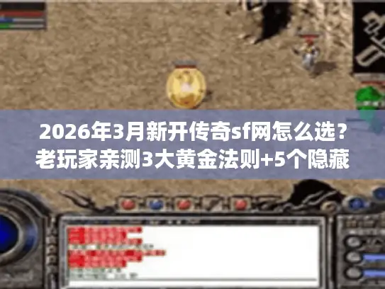 2026年3月新开传奇sf网怎么选？老玩家亲测3大黄金法则+5个隐藏资源站