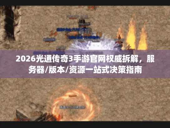 2026光通传奇3手游官网权威拆解，服务器/版本/资源一站式决策指南