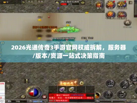 2026光通传奇3手游官网权威拆解，服务器/版本/资源一站式决策指南