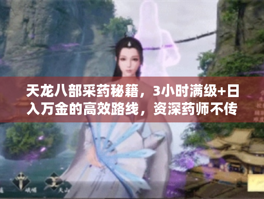 天龙八部采药秘籍，3小时满级+日入万金的高效路线，资深药师不传之秘