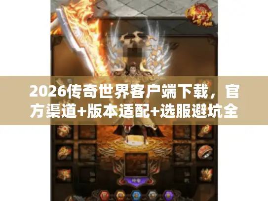 2026传奇世界客户端下载，官方渠道+版本适配+选服避坑全指南