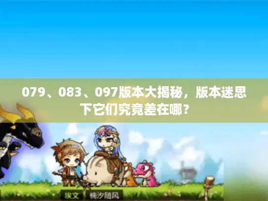 079、083、097版本大揭秘，版本迷思下它们究竟差在哪？
