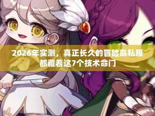 2026年实测，真正长久的冒险岛私服都藏着这7个技术命门