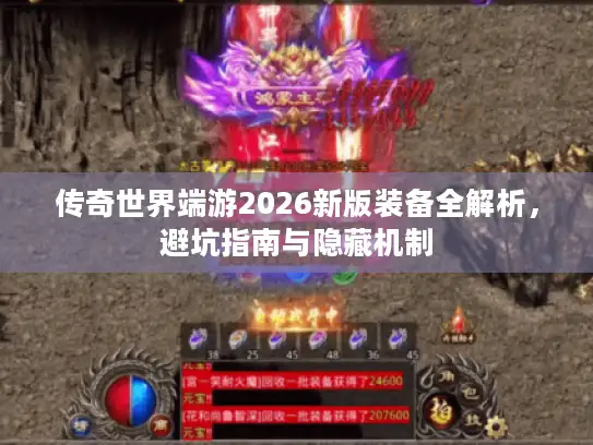 传奇世界端游2026新版装备全解析,避坑指南与隐藏机制 传奇世界端游2026新版装备全解析,避坑指南与隐藏机制