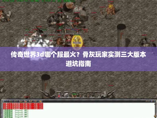 传奇世界3d哪个服最火？骨灰玩家实测三大版本避坑指南