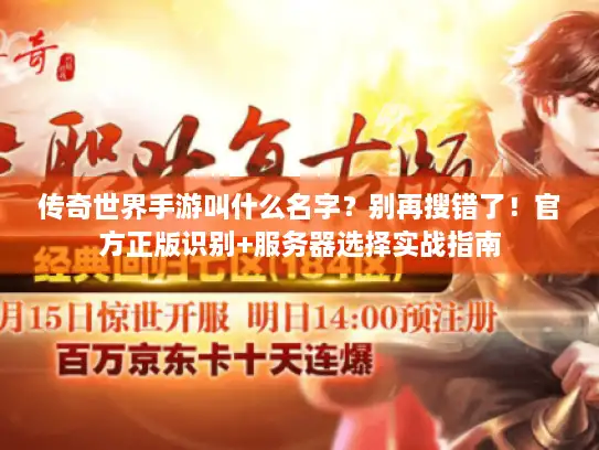 传奇世界手游叫什么名字？别再搜错了！官方正版识别+服务器选择实战指南