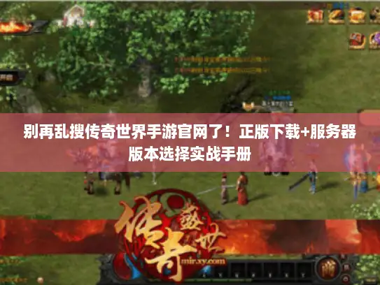 别再乱搜传奇世界手游官网了！正版下载+服务器版本选择实战手册