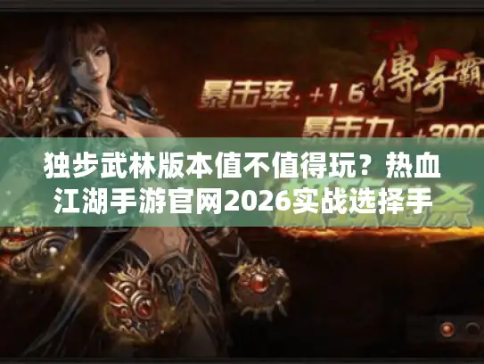 独步武林版本值不值得玩？热血江湖手游官网2026实战选择手册