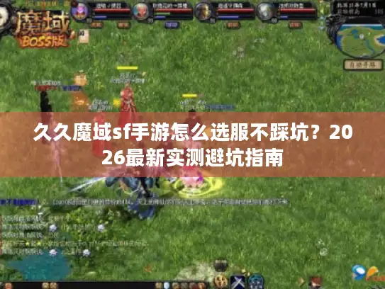 久久魔域sf手游怎么选服不踩坑？2026最新实测避坑指南