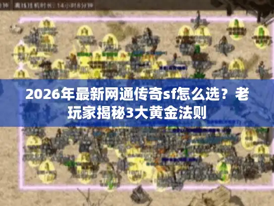 2026年最新网通传奇sf怎么选？老玩家揭秘3大黄金法则
