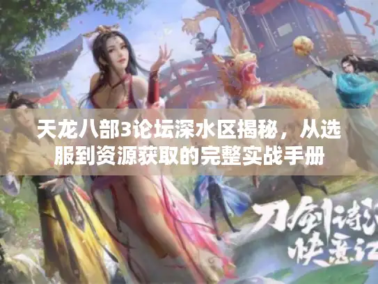 天龙八部3论坛深水区揭秘，从选服到资源获取的完整实战手册