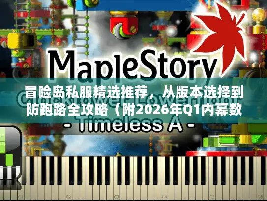冒险岛私服精选推荐，从版本选择到防跑路全攻略（附2026年Q1内幕数据）