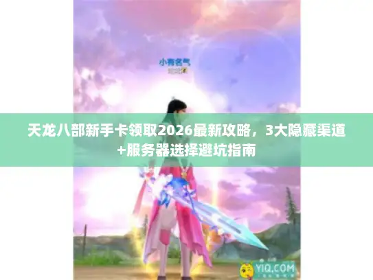 天龙八部新手卡领取2026最新攻略，3大隐藏渠道+服务器选择避坑指南