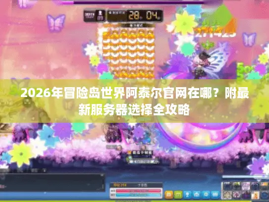 2026年冒险岛世界阿泰尔官网在哪？附最新服务器选择全攻略