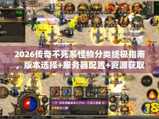 2026传奇不死系怪物分类终极指南，版本选择+服务器配置+资源获取全攻略