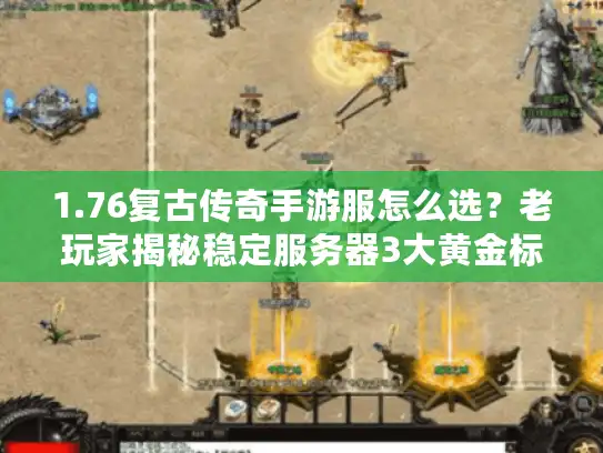 1.76复古传奇手游服怎么选？老玩家揭秘稳定服务器3大黄金标准