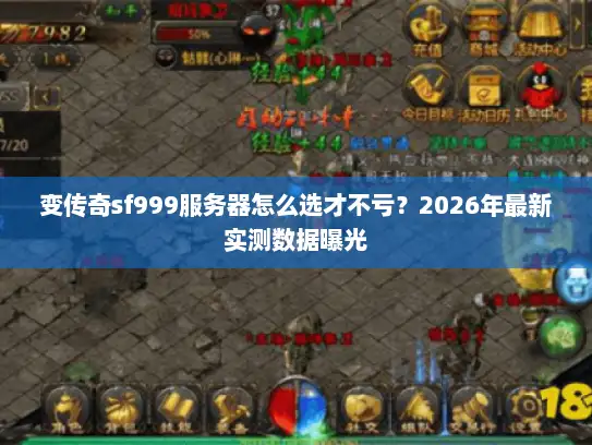 变传奇sf999服务器怎么选才不亏?2026年最新实测数据曝光 变传奇sf999服务器怎么选才不亏?2026年最新实测数据曝光