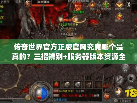 传奇世界官方正版官网究竟哪个是真的？三招辨别+服务器版本资源全攻略