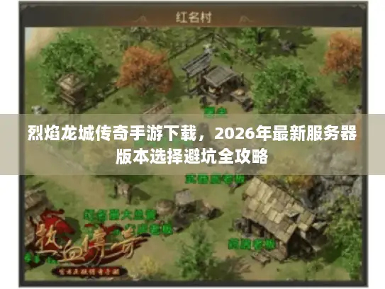 烈焰龙城传奇手游下载，2026年最新服务器版本选择避坑全攻略