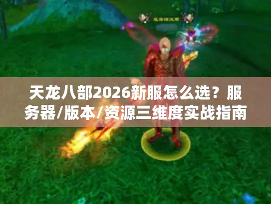 天龙八部2026新服怎么选？服务器/版本/资源三维度实战指南