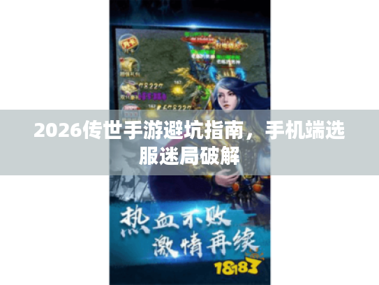 2026传世手游避坑指南，手机端选服迷局破解