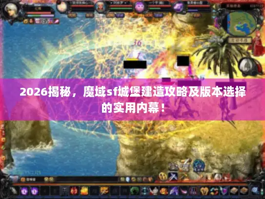 2026揭秘,魔域sf城堡建造攻略及版本选择的实用内幕! 2026揭秘,魔域sf城堡建造攻略及版本选择的实用内幕!
