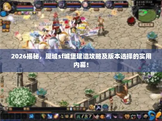 2026揭秘,魔域sf城堡建造攻略及版本选择的实用内幕! 2026揭秘,魔域sf城堡建造攻略及版本选择的实用内幕!