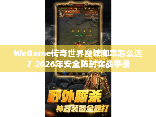 WeGame传奇世界魔域脚本怎么选?2026年安全防封实战手册 WeGame传奇世界魔域脚本怎么选?2026年安全防封实战手册