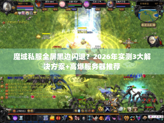 魔域私服全屏黑边闪退？2026年实测3大解决方案+高爆服务器推荐