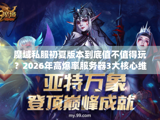 魔域私服初夏版本到底值不值得玩?2026年高爆率服务器3大核心维度实测解析 魔域私服初夏版本到底值不值得玩?2026年高爆率服务器3大核心维度实测解析